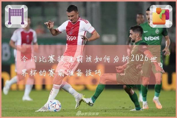 冷门比赛投注前该如何分析2026世界杯的赛前准备技巧