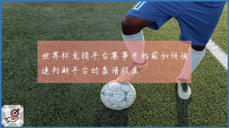 世界杯竞猜平台赛事开始前如何快速判断平台的靠谱程度