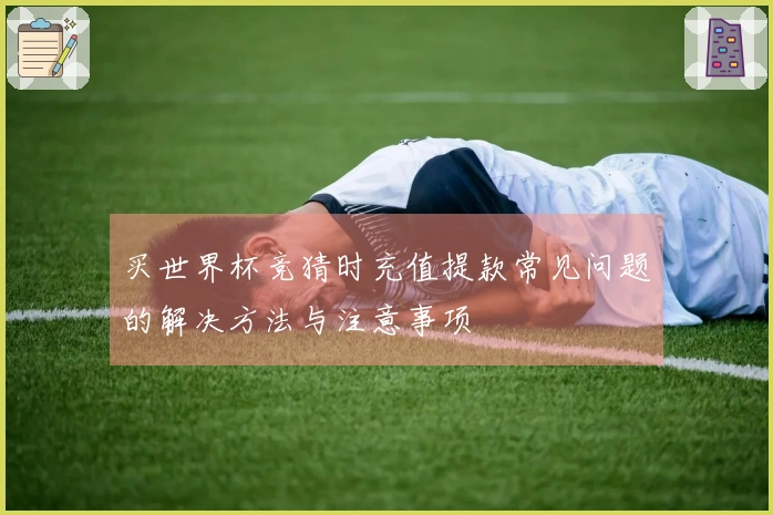 买世界杯竞猜时充值提款常见问题的解决方法与注意事项